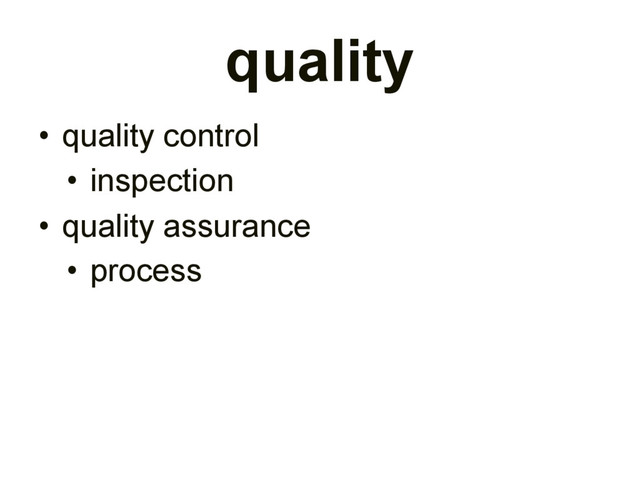 quality
• quality control
• inspection
• quality assurance
• process
