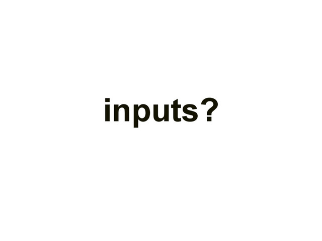 inputs?
