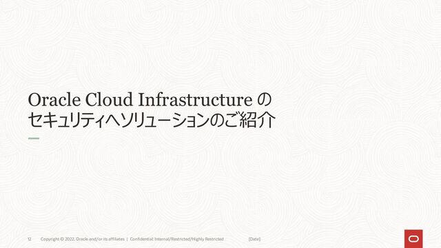 Oracle Cloud Infrastructure の
セキュリティへソリューションのご紹介
12 Copyright © 2022, Oracle and/or its affiliates | Confidential: Internal/Restricted/Highly Restricted [Date]
