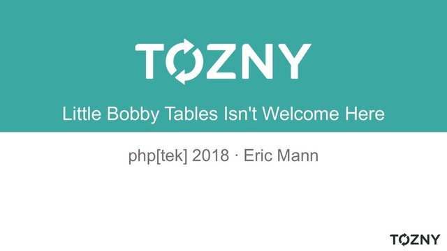 Little Bobby Tables Isn't Welcome Here
php[tek] 2018 ∙ Eric Mann
