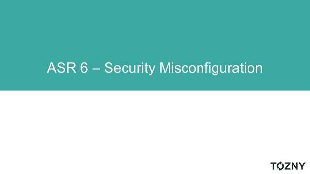 ASR 6 – Security Misconfiguration
