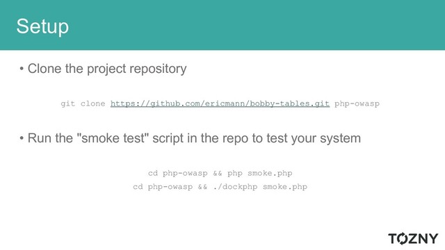 Setup
• Clone the project repository
git clone https://github.com/ericmann/bobby-tables.git php-owasp
• Run the "smoke test" script in the repo to test your system
cd php-owasp && php smoke.php
cd php-owasp && ./dockphp smoke.php
