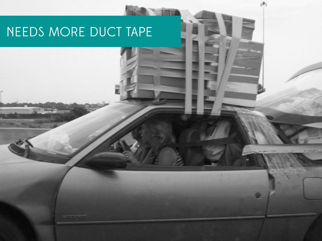 NEEDS MORE DUCT TAPE
