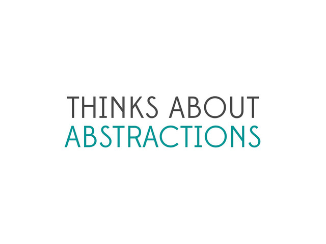 THINKS ABOUT
ABSTRACTIONS
