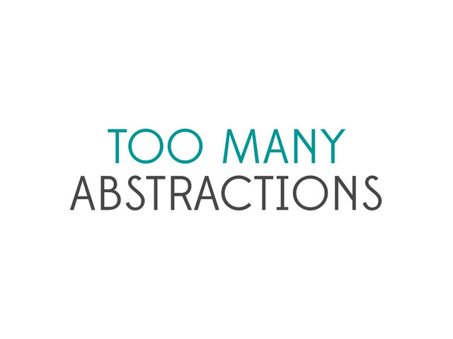 TOO MANY
ABSTRACTIONS
