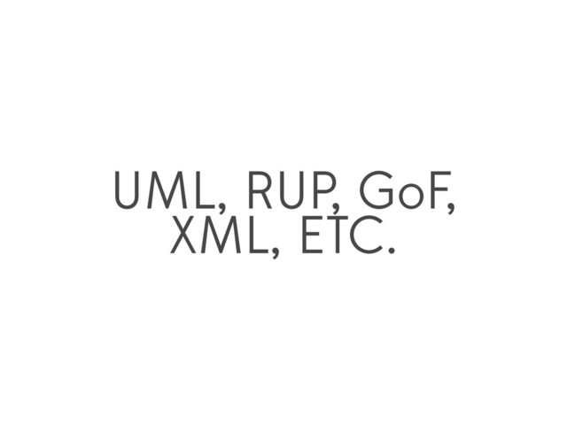 UML, RUP, GoF,
XML, ETC.
