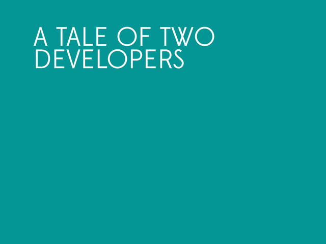 A TALE OF TWO
DEVELOPERS
