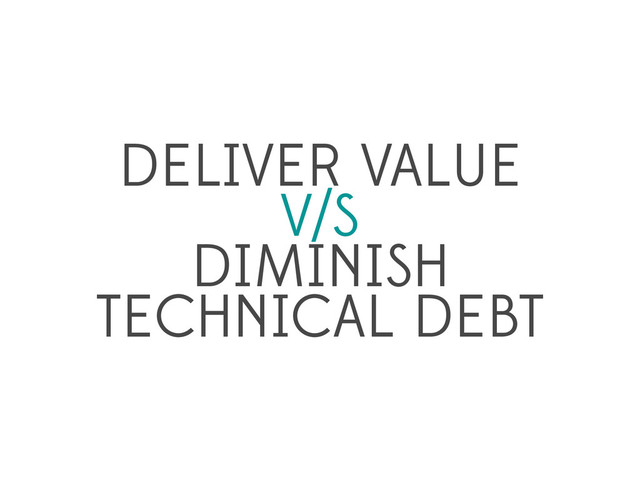 DELIVER VALUE
V/S
DIMINISH
TECHNICAL DEBT
