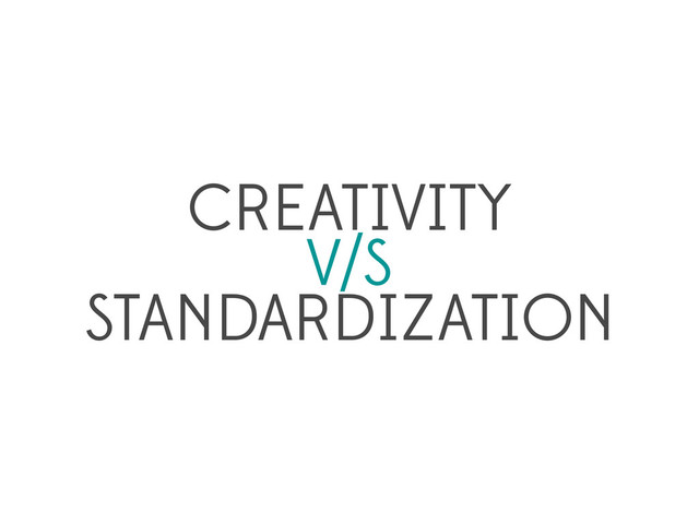 CREATIVITY
V/S
STANDARDIZATION
