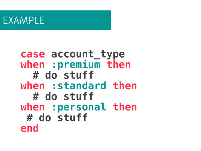EXAMPLE
case account_type
when :premium then
# do stuff
when :standard then
# do stuff
when :personal then
# do stuff
end
