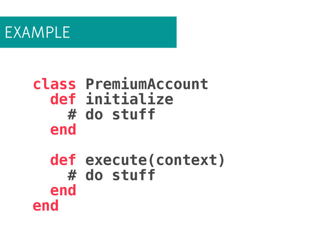 EXAMPLE
class PremiumAccount
def initialize
# do stuff
end
!
def execute(context)
# do stuff
end
end
