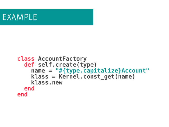 EXAMPLE
class AccountFactory
def self.create(type)
name = "#{type.capitalize}Account"
klass = Kernel.const_get(name)
klass.new
end
end
