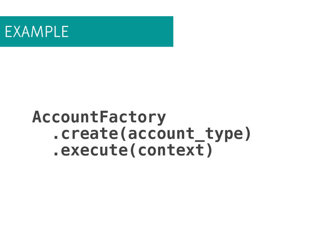 EXAMPLE
AccountFactory
.create(account_type)
.execute(context)
