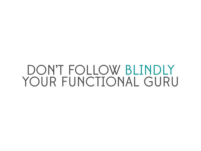 DON’T FOLLOW BLINDLY
YOUR FUNCTIONAL GURU
