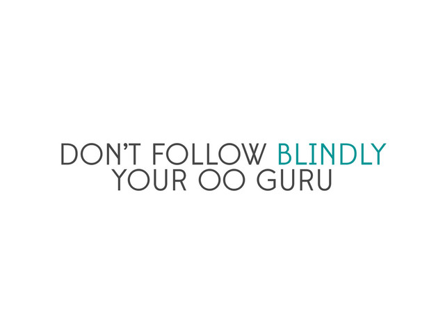 DON’T FOLLOW BLINDLY
YOUR OO GURU
