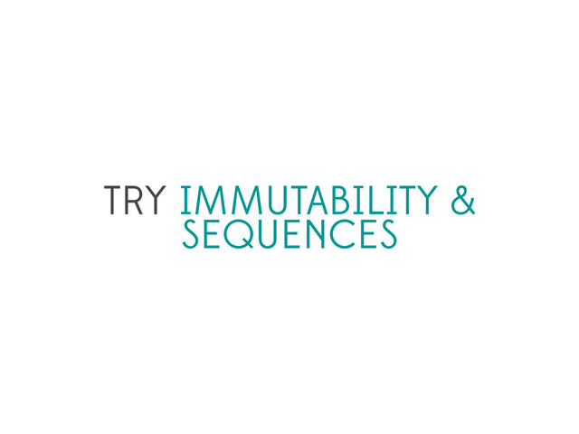 TRY IMMUTABILITY &
SEQUENCES

