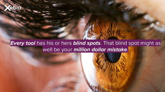 Every tool has his or hers blind spots. That blind spot might as
well be your million dollar mistake.
