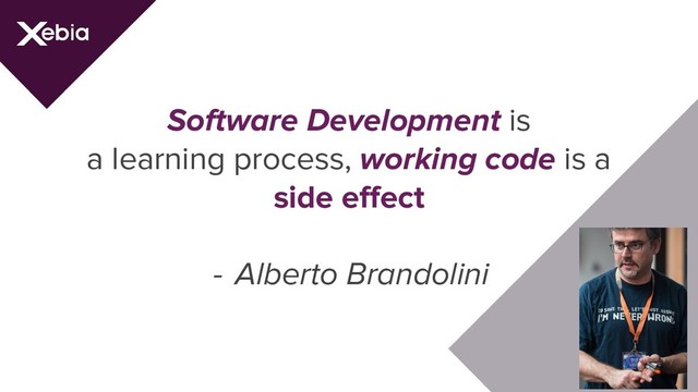 Software Development is
a learning process, working code is a
side effect
- Alberto Brandolini
