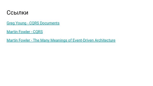 Ссылки
Greg Young - CQRS Documents
Martin Fowler - CQRS
Martin Fowler - The Many Meanings of Event-Driven Architecture
