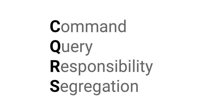 Command
Query
Responsibility
Segregation
