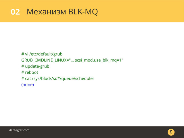 Механизм BLK-MQ
02
dataegret.com
# vi /etc/default/grub
GRUB_CMDLINE_LINUX="… scsi_mod.use_blk_mq=1"
# update-grub
# reboot
# cat /sys/block/sd*/queue/scheduler
(none)
