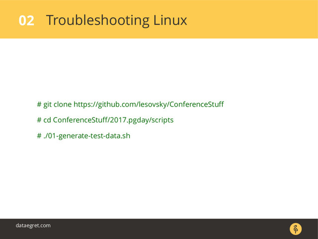 Troubleshooting Linux
02
dataegret.com
# git clone https://github.com/lesovsky/ConferenceStuff
# cd ConferenceStuff/2017.pgday/scripts
# ./01-generate-test-data.sh
