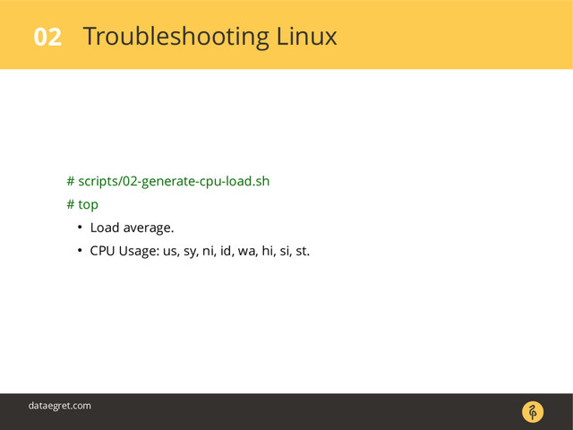 Troubleshooting Linux
02
dataegret.com
# scripts/02-generate-cpu-load.sh
# top
● Load average.
● CPU Usage: us, sy, ni, id, wa, hi, si, st.
