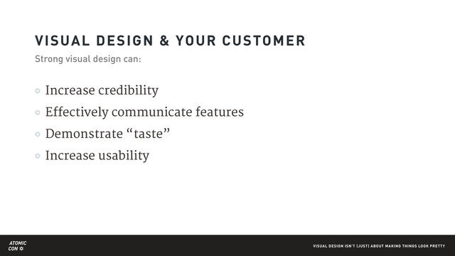 ATOMIC
CON VISUAL DESIGN ISN'T (JUST) ABOUT MAKING THINGS LOOK PRETTY
Increase credibility 

Effectively communicate features

Demonstrate “taste”

Increase usability
VISUAL DESIGN & YOUR CUSTOMER
Strong visual design can:
