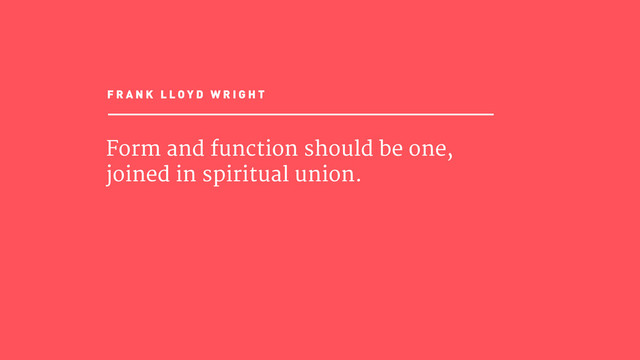 Form and function should be one,
joined in spiritual union.
F R A N K L L O Y D W R I G H T
