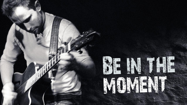 Be in the
moment
