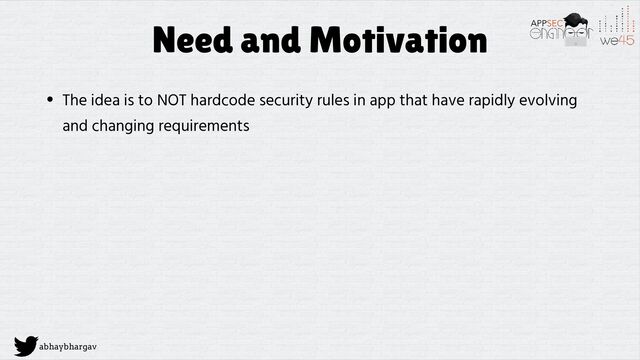 abhaybhargav
Need and Motivation
• The idea is to NOT hardcode security rules in app that have rapidly evolving
and changing requirements
