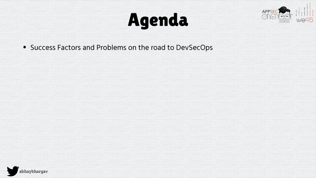 abhaybhargav
Agenda
• Success Factors and Problems on the road to DevSecOps
