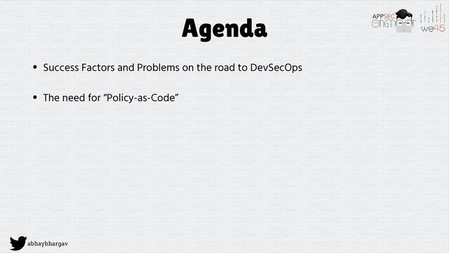 abhaybhargav
Agenda
• Success Factors and Problems on the road to DevSecOps
• The need for “Policy-as-Code”

