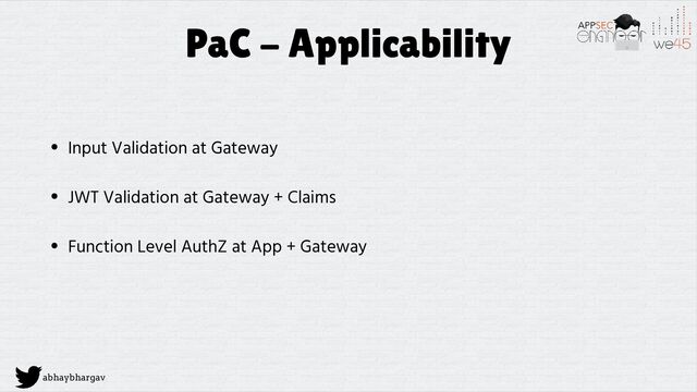 abhaybhargav
PaC - Applicability
• Input Validation at Gateway
• JWT Validation at Gateway + Claims
• Function Level AuthZ at App + Gateway
