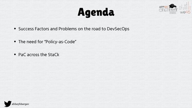 abhaybhargav
Agenda
• Success Factors and Problems on the road to DevSecOps
• The need for “Policy-as-Code”
• PaC across the StaCk
