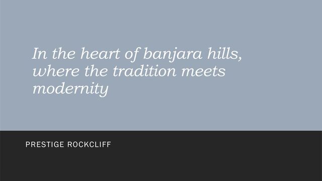 In the heart of banjara hills,
where the tradition meets
modernity
PRESTIGE ROCKCLIFF
