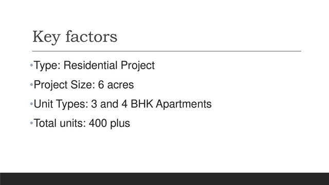Key factors
•Type: Residential Project
•Project Size: 6 acres
•Unit Types: 3 and 4 BHK Apartments
•Total units: 400 plus
