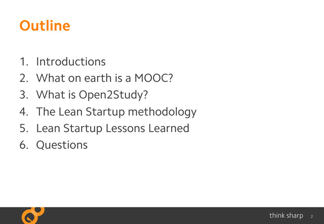 2
Outline
1.  Introductions
2.  What on earth is a MOOC?
3.  What is Open2Study?
4.  The Lean Startup methodology
5.  Lean Startup Lessons Learned
6.  Questions
