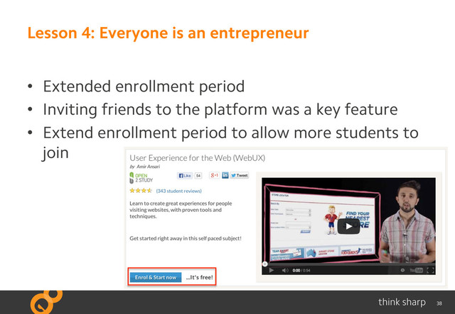 38
Lesson 4: Everyone is an entrepreneur
•  Extended enrollment period
•  Inviting friends to the platform was a key feature
•  Extend enrollment period to allow more students to
join

