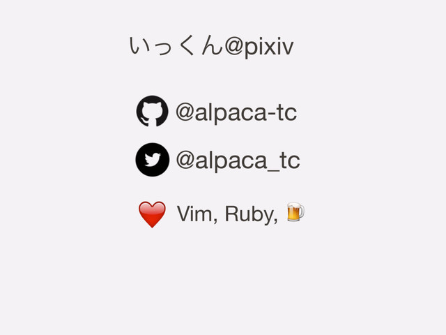 @alpaca-tc
@alpaca_tc
❤ Vim, Ruby, 
͍ͬ͘Μ@pixiv
