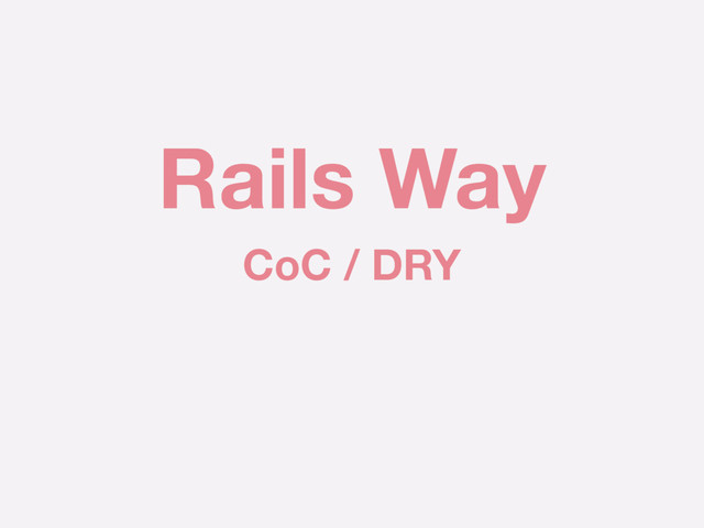 Rails Way
CoC / DRY
