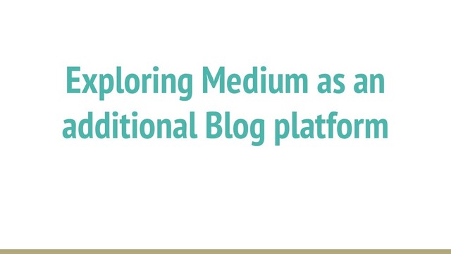 Exploring Medium as an
additional Blog platform

