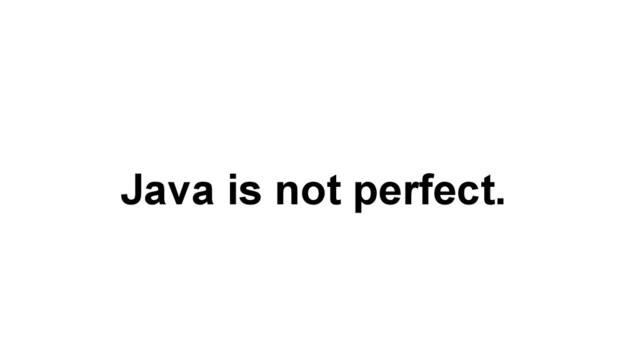 Java is not perfect.
