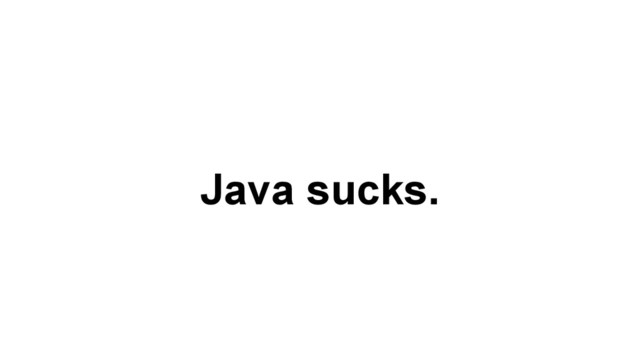 Java sucks.
