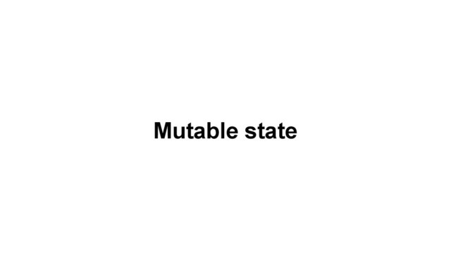 Mutable state
