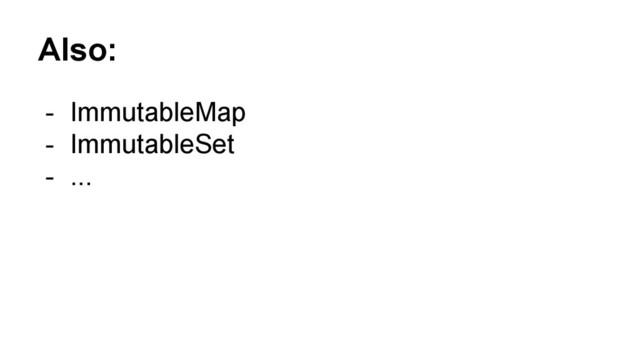 Also:
- ImmutableMap
- ImmutableSet
- ...
