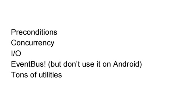 Preconditions
Concurrency
I/O
EventBus! (but don’t use it on Android)
Tons of utilities
