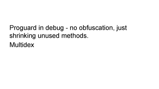 Proguard in debug - no obfuscation, just
shrinking unused methods.
Multidex
