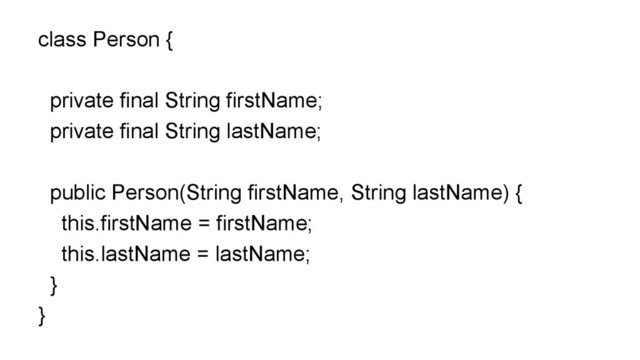 class Person {
private final String firstName;
private final String lastName;
public Person(String firstName, String lastName) {
this.firstName = firstName;
this.lastName = lastName;
}
}
