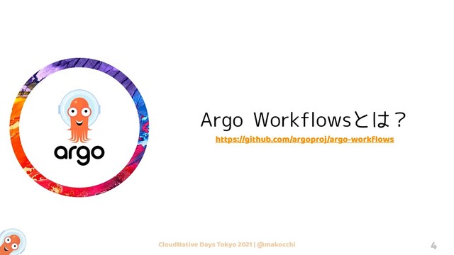 CloudNative Days Tokyo 2021 | @makocchi 4
Argo Workflowsとは？
https://github.com/argoproj/argo-workﬂows
